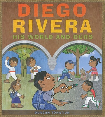 Diego Rivera: His World and Ours - Duncan Tonatiuh