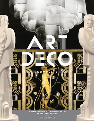 Art Deco Complete: The Definitive Guide to the Decorative Arts of the 1920s and 1930s - Alastair Duncan