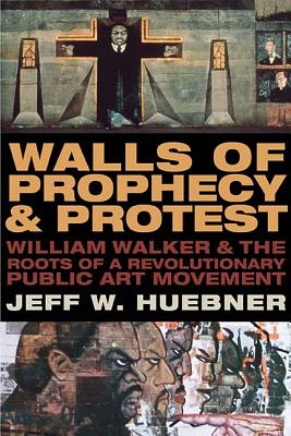 Walls of Prophecy and Protest: William Walker and the Roots of a Revolutionary Public Art Movement - Jeff W. Huebner