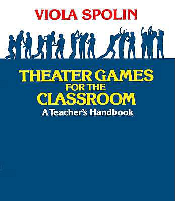 Theater Games for the Classroom: A Teacher's Handbook - Viola Spolin