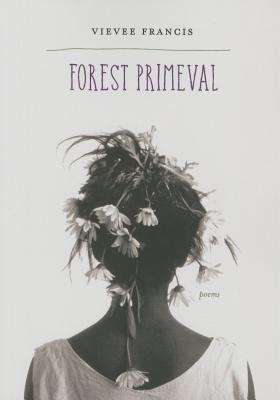 Forest Primeval: Poems - Vievee Francis