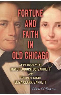 Poza produsului Fortune and Faith in Old Chicago: A Dual Biography of Mayor Augustus Garrett and Seminary Founder Eliza Clark Garrett - Charles H. Cosgrove