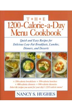 The 1200-Calorie-A-Day Menu Cookbook: A Quick and Easy Recipes for Delicious Low-Fat Breakfasts, Lunches, Dinners, and Desserts Ches, Dinners - Nancy S. Hughes