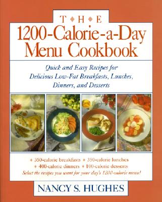 The 1200-Calorie-A-Day Menu Cookbook: A Quick and Easy Recipes for Delicious Low-Fat Breakfasts, Lunches, Dinners, and Desserts Ches, Dinners - Nancy S. Hughes