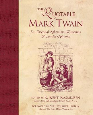 The Quotable Mark Twain: His Essential Aphorisms, Witticisms & Concise Opinions - R. Kent Rasmussen