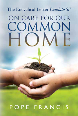 On Care for Our Common Home: The Encyclical Letter Laudato Si' - Pope Francis