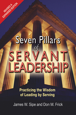 Seven Pillars of Servant Leadership: Practicing the Wisdom of Leading by Serving; Revised & Expanded Edition (Revised and Expanded) - James W. Sipe