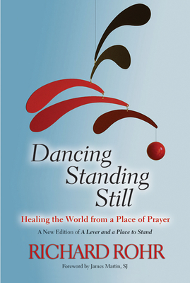 Dancing Standing Still: Healing the World from a Place of Prayer - Richard Rohr