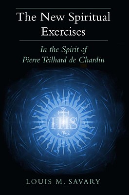 The New Spiritual Exercises: In the Spirit of Pierre Teilhard de Chardin - Louis M. Savary