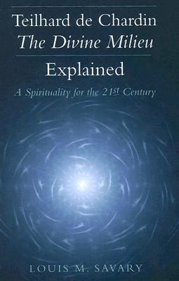 Teilhard de Chardin - The Divine Milieu Explained: A Spirituality for the 21st Century - Louis M. Savary
