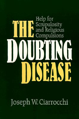 The Doubting Disease: Help for Scrupulosity and Religious Compulsions - Joseph W. Ciarrocchi