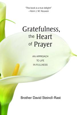 Gratefulness, the Heart of Prayer: An Approach to Life in Fullness - David Steindl-rast