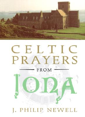 Celtic Prayers from Iona: The Heart of Celtic Spirituality - J. Philip Newell