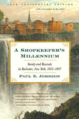 A Shopkeeper's Millennium: Society and Revivals in Rochester, New York, 1815-1837 - Paul E. Johnson