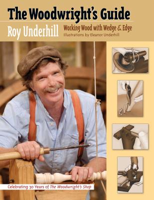 The Woodwright's Guide: Working Wood with Wedge and Edge - Roy Underhill