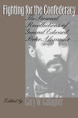 Fighting for the Confederacy: The Personal Recollections of General Edward Porter Alexander - Gary W. Gallagher