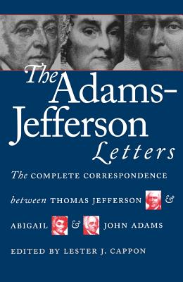 The Adams-Jefferson Letters: The Complete Correspondence Between Thomas Jefferson and Abigail and John Adams - Lester J. Cappon