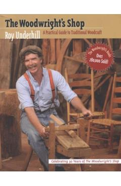 Woodwright's Shop: A Practical Guide to Traditional Woodcraft - Roy Underhill