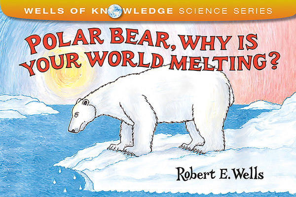 Polar Bear, Why Is Your World Melting? - Robert E. Wells