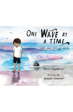 One Wave at a Time: A Story about Grief and Healing - Holly Thompson