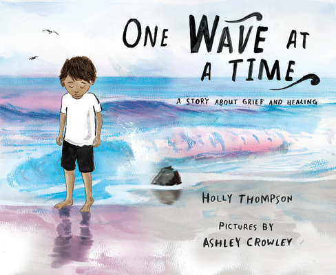 One Wave at a Time: A Story about Grief and Healing - Holly Thompson