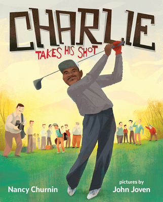 Charlie Takes His Shot: How Charlie Sifford Broke the Color Barrier in Golf - Nancy Churnin