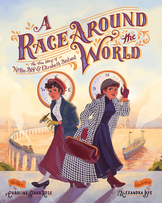 A Race Around the World: The True Story of Nellie Bly and Elizabeth Bisland - Caroline Starr Rose