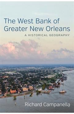 Poza produsului The West Bank of Greater New Orleans: A Historical Geography - Richard Campanella
