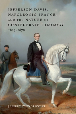 Jefferson Davis, Napoleonic France, and the Nature of Confederate Ideology, 1815-1870 - Jeffrey Zvengrowski