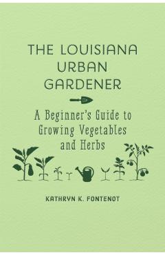 The Louisiana Urban Gardener: A Beginner's Guide to Growing Vegetables and Herbs - Kathryn K. Fontenot
