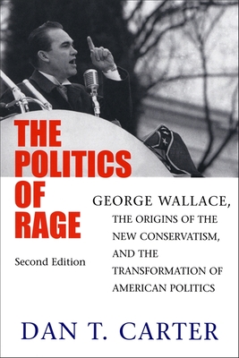 The Politics of Rage: George Wallace, the Origins of the New Conservatism, and the Transformation of American Politics - Dan T. Carter