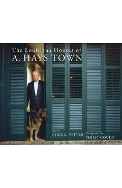 The Louisiana Houses of A. Hays Town - Cyril E. Vetter