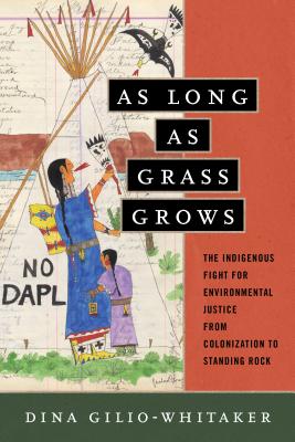 As Long as Grass Grows: The Indigenous Fight for Environmental Justice, from Colonization to Standing Rock - Dina Gilio-whitaker
