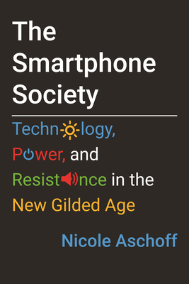 The Smartphone Society: Technology, Power, and Resistance in the New Gilded Age - Nicole Aschoff