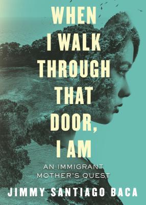 When I Walk Through That Door, I Am: An Immigrant Mother's Quest - Jimmy Santiago Baca