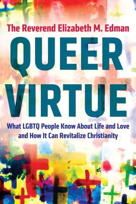 Queer Virtue: What Lgbtq People Know about Life and Love and How It Can Revitalize Christianity - Elizabeth M. Edman