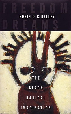 Freedom Dreams: The Black Radical Imagination - Robin D. G. Kelley