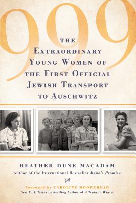 999: The Extraordinary Young Women of the First Official Jewish Transport to Auschwitz - Heather Dune Macadam