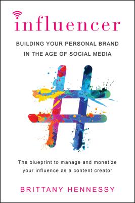 Influencer: Building Your Personal Brand in the Age of Social Media - Brittany Hennessy