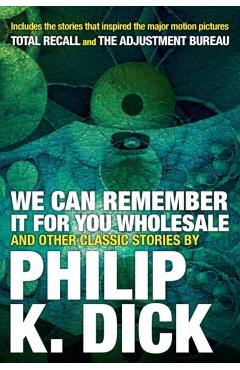 We Can Remember It for You Wholesale and Other Classic Stories - Philip K. Dick