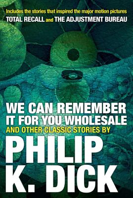 We Can Remember It for You Wholesale and Other Classic Stories - Philip K. Dick