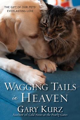 Wagging Tails in Heaven: The Gift of Our Pets' Everlasting Love - Gary Kurz