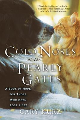 Cold Noses at the Pearly Gates: A Book of Hope for Those Who Have Lost a Pet - Gary Kurz