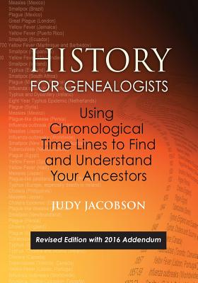 History for Genealogists, Using Chronological Time Lines to Find and Understand Your Ancestors. Revised Edition, with 2016 Addendum Incorporating Edit - Judy Jacobson