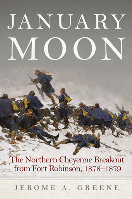 January Moon: The Northern Cheyenne Breakout from Fort Robinson, 1878-1879 - Jerome A. Greene