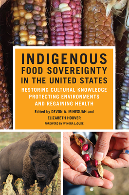 Indigenous Food Sovereignty in the United States, Volume 18: Restoring Cultural Knowledge, Protecting Environments, and Regaining Health - Devon A. Mihesuah