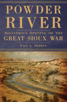 Powder River: Disastrous Opening of the Great Sioux War - Paul L. Hedren