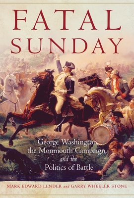 Fatal Sunday, Volume 54: George Washington, the Monmouth Campaign, and the Politics of Battle - Mark Edward Lender