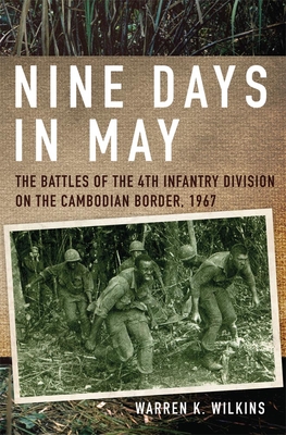 Nine Days in May: The Battles of the 4th Infantry Division on the Cambodian Border, 1967 - Warren K. Wilkins