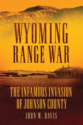 Wyoming Range War: The Infamous Invasion of Johnson County - John W. Davis